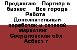 Предлагаю : Партнёр в бизнес   - Все города Работа » Дополнительный заработок и сетевой маркетинг   . Свердловская обл.,Асбест г.